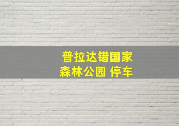 普拉达错国家森林公园 停车